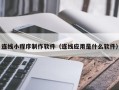 新乡连线小程序制作软件（连线应用是什么软件）