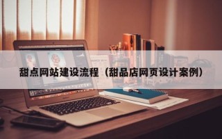新乡甜点网站建设流程（甜品店网页设计案例）