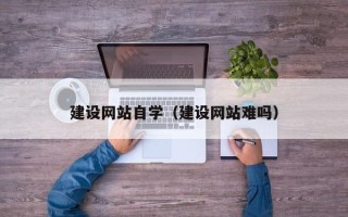 新乡建设网站自学（建设网站难吗）