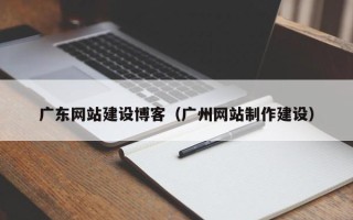 新乡广东网站建设博客（广州网站制作建设）
