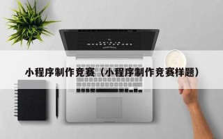 新乡小程序制作竞赛（小程序制作竞赛样题）