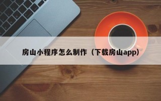 新乡房山小程序怎么制作（下载房山app）