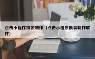 新乡点击小程序换装制作（点击小程序换装制作软件）