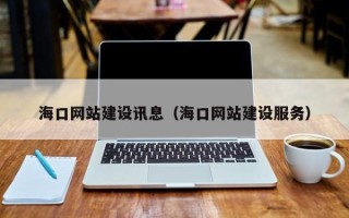 新乡海口网站建设讯息（海口网站建设服务）