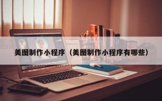 新乡美图制作小程序（美图制作小程序有哪些）