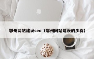 新乡鄂州网站建设seo（鄂州网站建设的步骤）