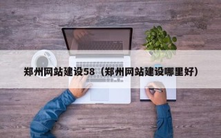 新乡郑州网站建设58（郑州网站建设哪里好）