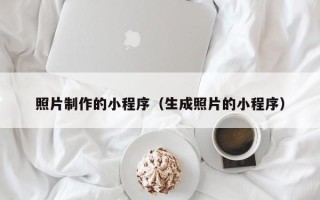 新乡照片制作的小程序（生成照片的小程序）