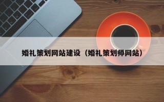 新乡婚礼策划网站建设（婚礼策划师网站）