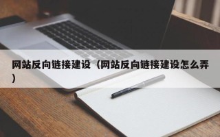 新乡网站反向链接建设（网站反向链接建设怎么弄）